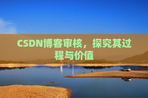 CSDN博客审核,探究其过程与价值